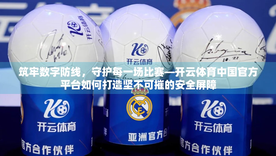 筑牢数字防线，守护每一场比赛—开云体育中国官方平台如何打造坚不可摧的安全屏障