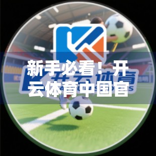 新手必看！开云体育中国官方网站用户注册全攻略，轻松开启你的体育世界之旅