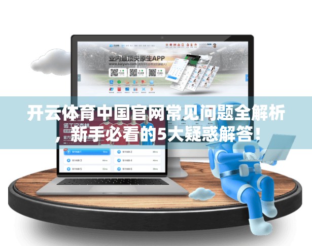 开云体育中国官网常见问题全解析，新手必看的5大疑惑解答！