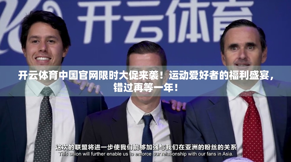 开云体育中国官网限时大促来袭！运动爱好者的福利盛宴，错过再等一年！