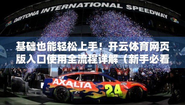 基础也能轻松上手！开云体育网页版入口使用全流程详解（新手必看）