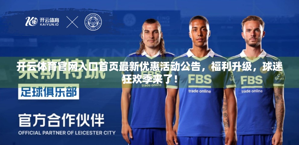 开云体育官网入口首页最新优惠活动公告，福利升级，球迷狂欢季来了！
