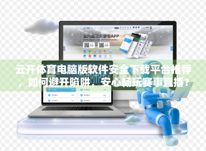 云开体育电脑版软件安全下载平台推荐，如何避开陷阱，安心畅玩赛事直播？