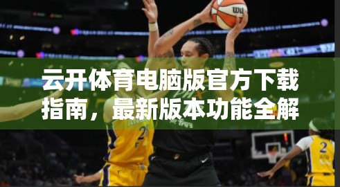 云开体育电脑版官方下载指南，最新版本功能全解析，助你畅享赛事直播新体验！