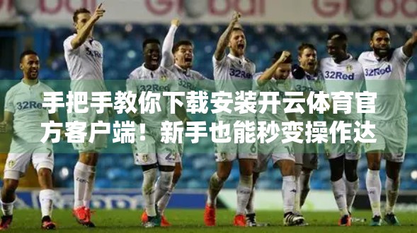 手把手教你下载安装开云体育官方客户端！新手也能秒变操作达人！