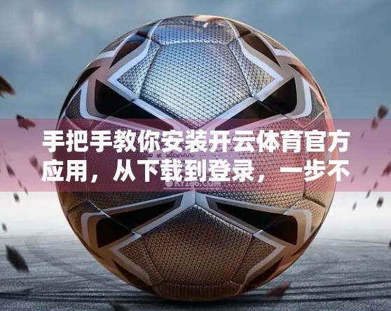 手把手教你安装开云体育官方应用，从下载到登录，一步不落的完整指南！