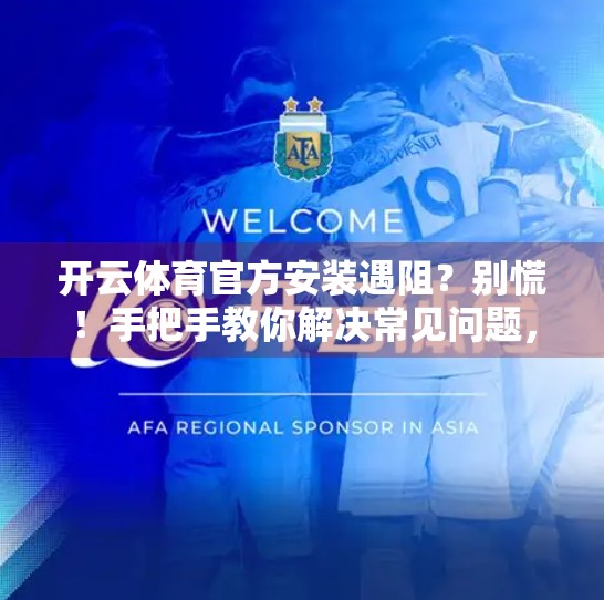 开云体育官方安装遇阻？别慌！手把手教你解决常见问题，畅享赛事直播不卡顿！