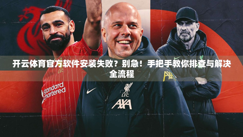 开云体育官方软件安装失败？别急！手把手教你排查与解决全流程
