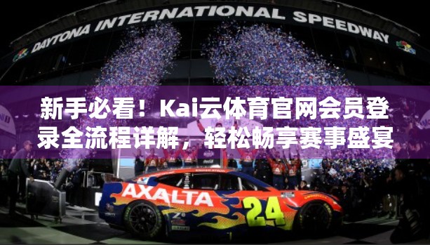 新手必看！Kai云体育官网会员登录全流程详解，轻松畅享赛事盛宴