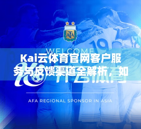Kai云体育官网客户服务与反馈渠道全解析，如何高效解决问题，提升用户体验？