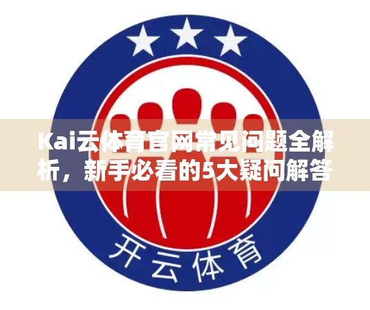 Kai云体育官网常见问题全解析，新手必看的5大疑问解答，让你畅享赛事直播无忧！