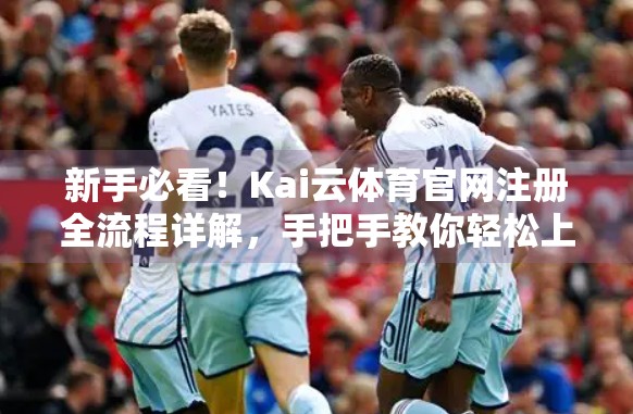 新手必看！Kai云体育官网注册全流程详解，手把手教你轻松上手！