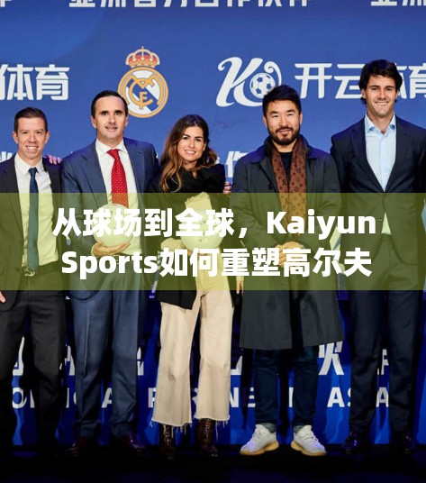 从球场到全球，Kaiyun Sports如何重塑高尔夫运动的品牌影响力