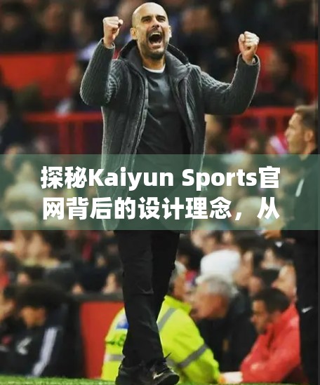 探秘Kaiyun Sports官网背后的设计理念，从用户体验到品牌价值的完美融合