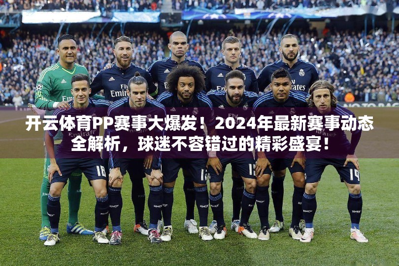 开云体育PP赛事大爆发！2024年最新赛事动态全解析，球迷不容错过的精彩盛宴！