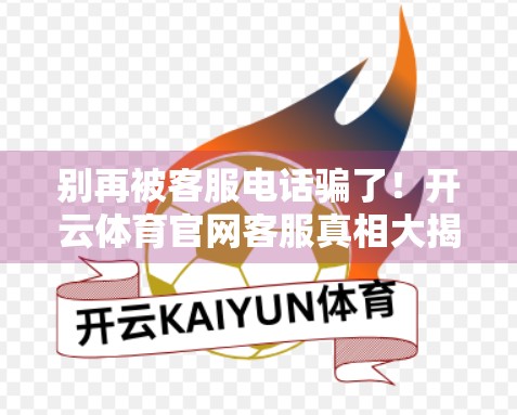 别再被客服电话骗了！开云体育官网客服真相大揭秘，90%的人都踩过坑！