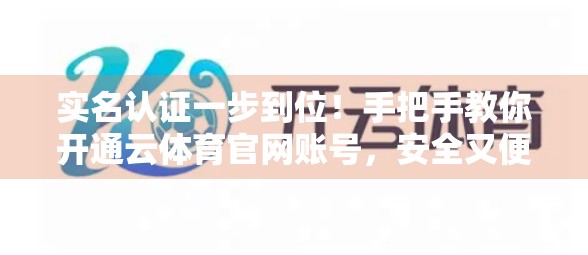 实名认证一步到位！手把手教你开通云体育官网账号，安全又便捷！