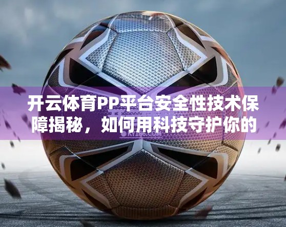 开云体育PP平台安全性技术保障揭秘，如何用科技守护你的每一次点击？