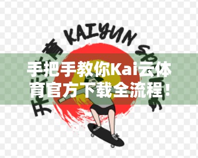 手把手教你Kai云体育官方下载全流程！新手也能轻松上手，畅享赛事直播不卡顿！