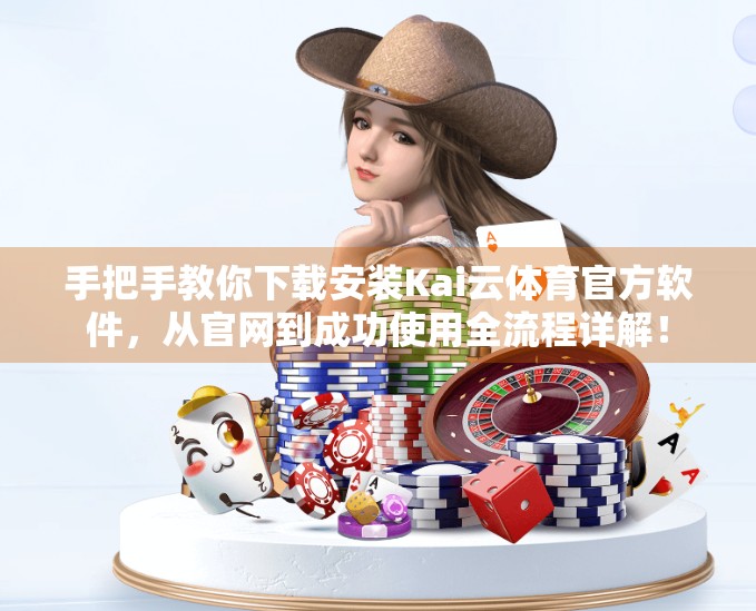 手把手教你下载安装Kai云体育官方软件，从官网到成功使用全流程详解！