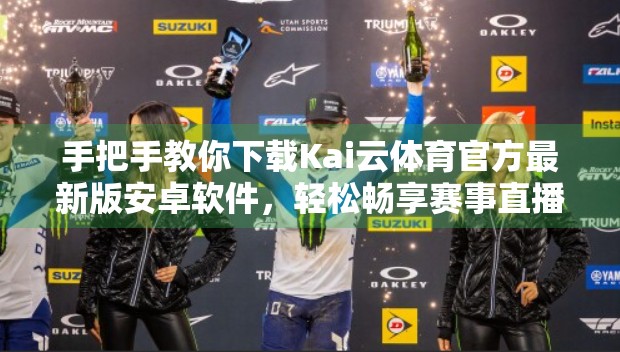 手把手教你下载Kai云体育官方最新版安卓软件，轻松畅享赛事直播与实时数据！
