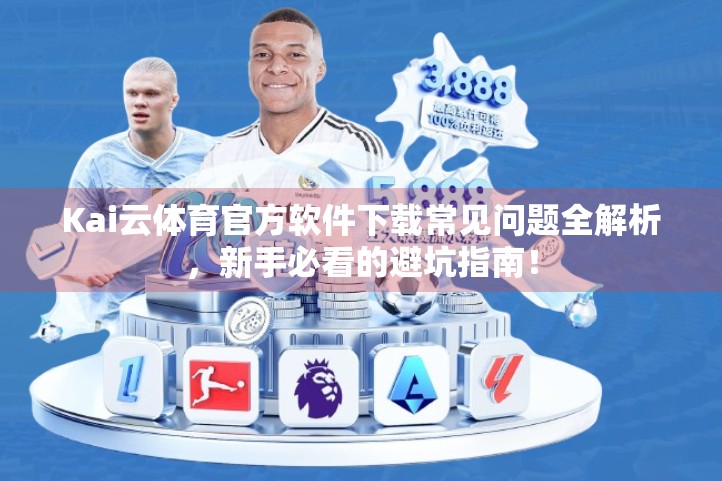 Kai云体育官方软件下载常见问题全解析，新手必看的避坑指南！