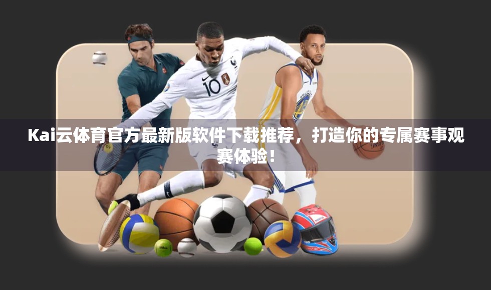 Kai云体育官方最新版软件下载推荐，打造你的专属赛事观赛体验！