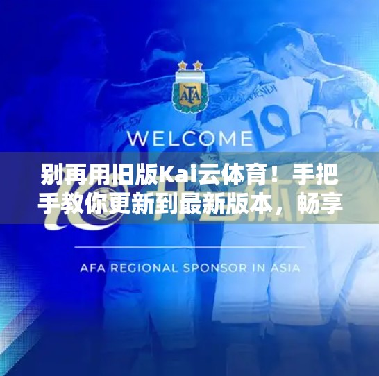 别再用旧版Kai云体育！手把手教你更新到最新版本，畅享极致观赛体验！