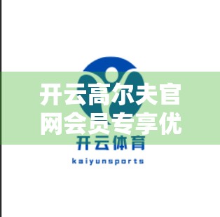 开云高尔夫官网会员专享优先体验新产品，一场尊贵与科技的双重盛宴