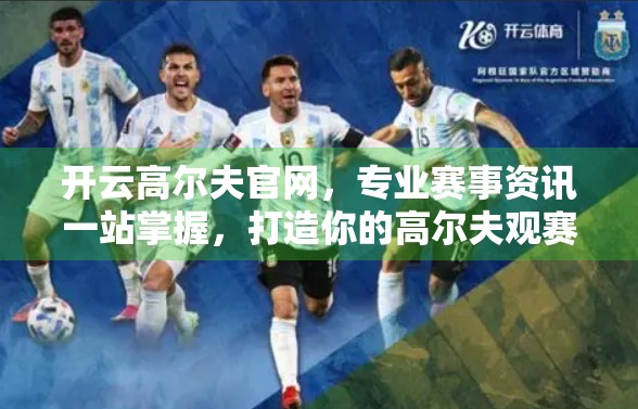 开云高尔夫官网，专业赛事资讯一站掌握，打造你的高尔夫观赛新体验！