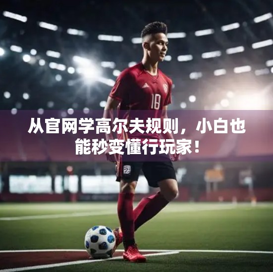 从官网学高尔夫规则，小白也能秒变懂行玩家！