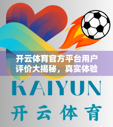 开云体育官方平台用户评价大揭秘，真实体验告诉你值不值得用？