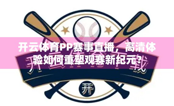 开云体育PP赛事直播，高清体验如何重塑观赛新纪元？