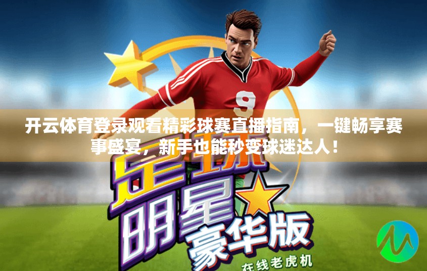 开云体育登录观看精彩球赛直播指南，一键畅享赛事盛宴，新手也能秒变球迷达人！