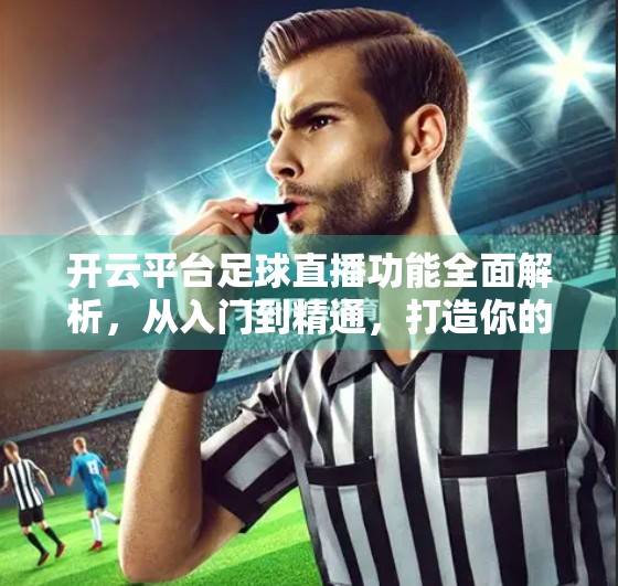 开云平台足球直播功能全面解析，从入门到精通，打造你的专属观赛体验