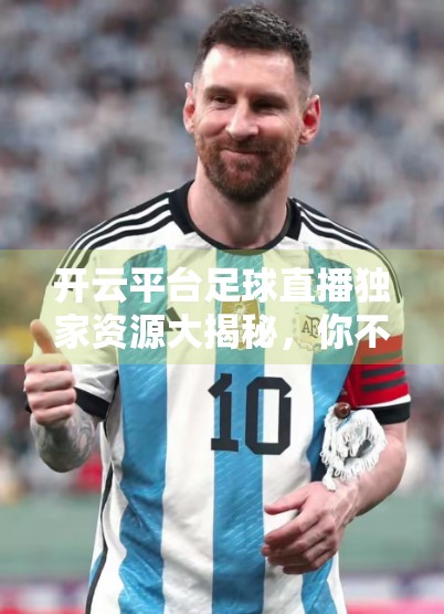 开云平台足球直播独家资源大揭秘，你不知道的隐藏宝藏都在这里！