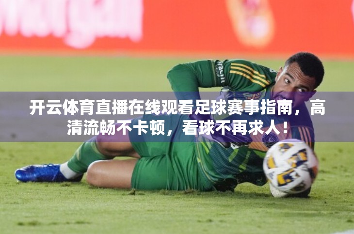 开云体育直播在线观看足球赛事指南，高清流畅不卡顿，看球不再求人！
