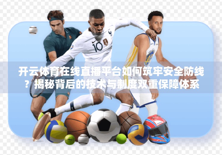 开云体育在线直播平台如何筑牢安全防线？揭秘背后的技术与制度双重保障体系