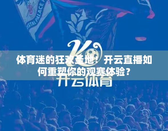 体育迷的狂欢圣地！开云直播如何重塑你的观赛体验？