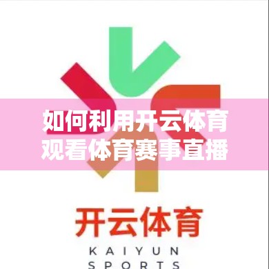 如何利用开云体育观看体育赛事直播？这份超全指南请收好！