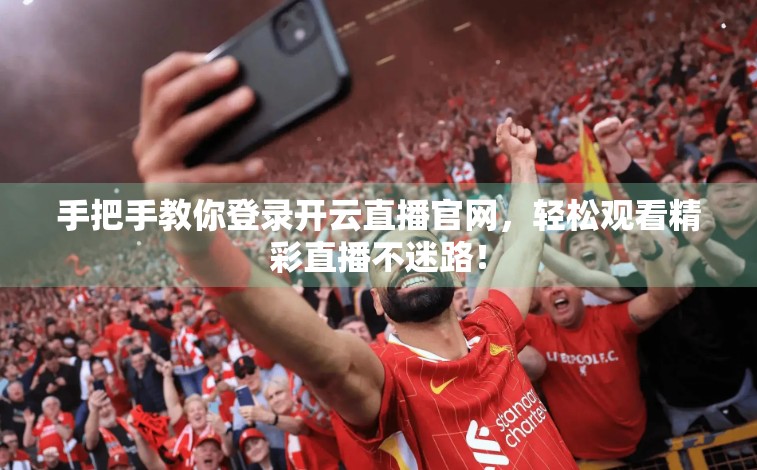 手把手教你登录开云直播官网，轻松观看精彩直播不迷路！