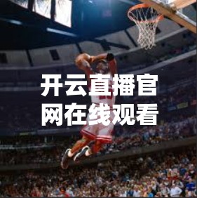 开云直播官网在线观看高清直播，如何轻松畅享沉浸式视听盛宴？