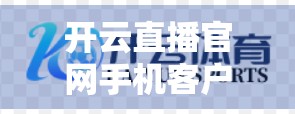 开云直播官网手机客户端使用全攻略，新手也能秒变直播达人！