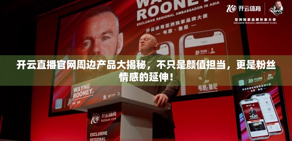 开云直播官网周边产品大揭秘，不只是颜值担当，更是粉丝情感的延伸！