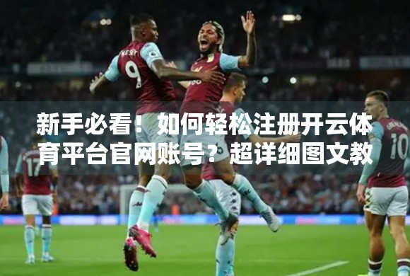 新手必看！如何轻松注册开云体育平台官网账号？超详细图文教程来了！