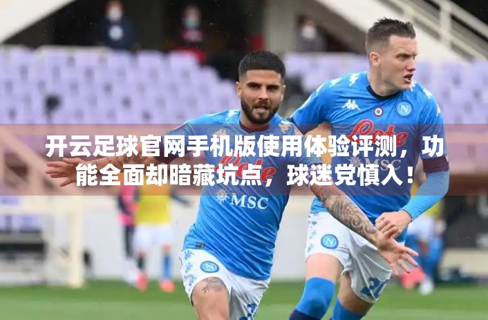 开云足球官网手机版使用体验评测，功能全面却暗藏坑点，球迷党慎入！