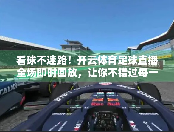 看球不迷路！开云体育足球直播全场即时回放，让你不错过每一粒进球的激情时刻