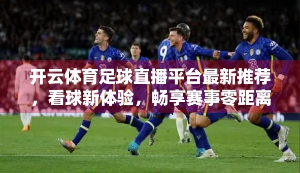 开云体育足球直播平台最新推荐，看球新体验，畅享赛事零距离！