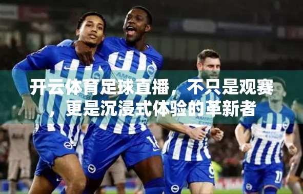 开云体育足球直播，不只是观赛，更是沉浸式体验的革新者