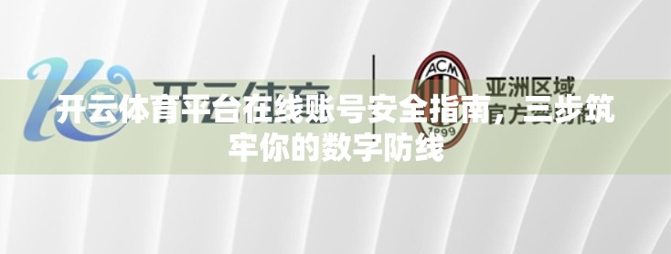 开云体育平台在线账号安全指南，三步筑牢你的数字防线